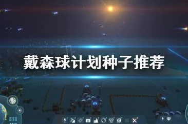 戴森球计划种子推荐:最佳地图种子选择指南 戴森球计划种子推荐:最佳地图种子选择指南